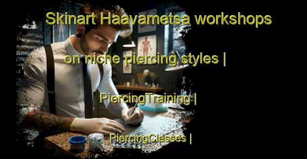 Skinart Haavametsa workshops on niche piercing styles | PiercingTraining | PiercingClasses | SkinartTraining-Estonia